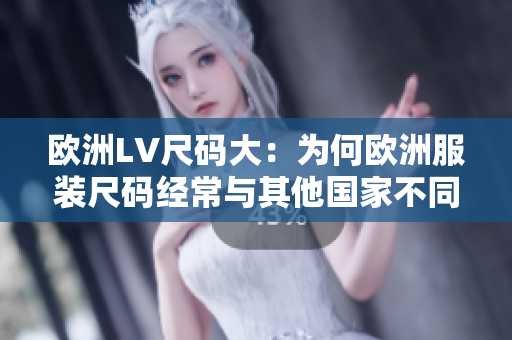 欧洲LV尺码大：为何欧洲服装尺码经常与其他国家不同？