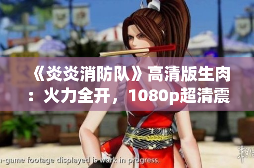 《炎炎消防队》高清版生肉：火力全开，1080p超清震撼呈现