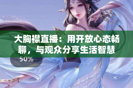 大胸襟直播：用开放心态畅聊，与观众分享生活智慧