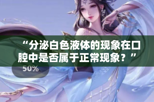 “分泌白色液体的现象在口腔中是否属于正常现象？”