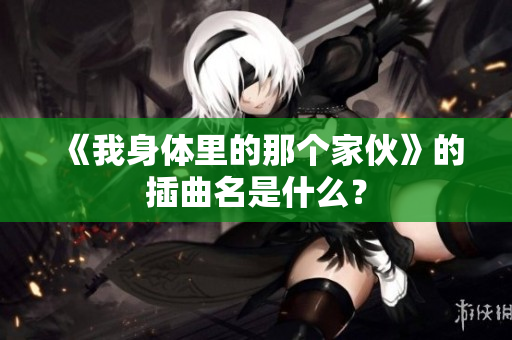 《我身体里的那个家伙》的插曲名是什么？