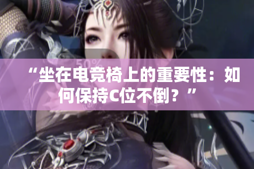 “坐在电竞椅上的重要性：如何保持C位不倒？”