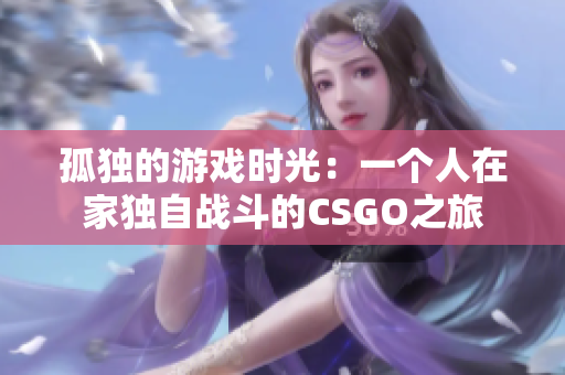 孤独的游戏时光：一个人在家独自战斗的CSGO之旅