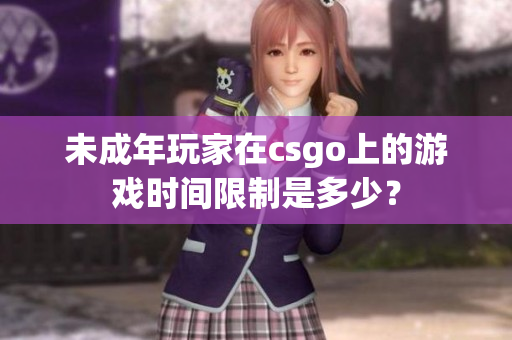 未成年玩家在csgo上的游戏时间限制是多少？