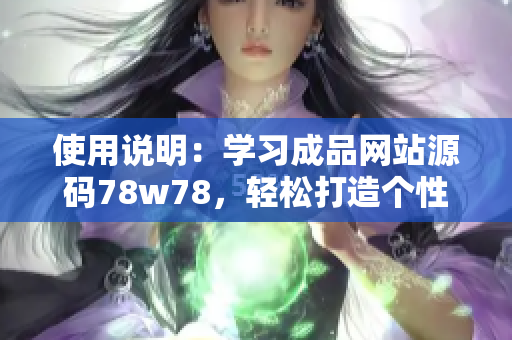 使用说明：学习成品网站源码78w78，轻松打造个性化网站。