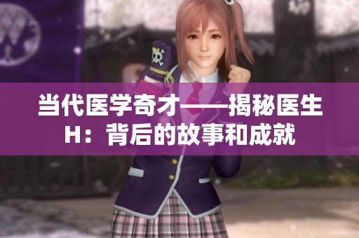 当代医学奇才——揭秘医生H：背后的故事和成就
