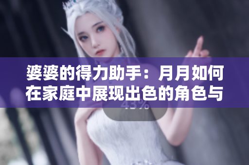 婆婆的得力助手：月月如何在家庭中展现出色的角色与责任