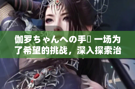 伽罗ちゃんへの手術 一场为了希望的挑战，深入探索治愈之路