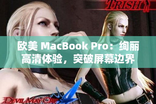 欧美 MacBook Pro：绚丽高清体验，突破屏幕边界