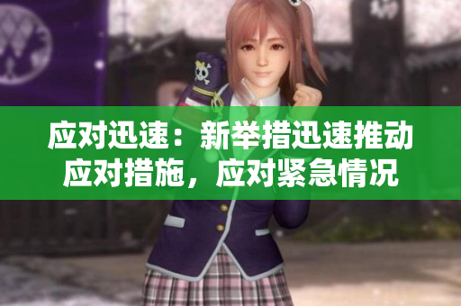 应对迅速：新举措迅速推动应对措施，应对紧急情况
