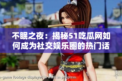 不眠之夜：揭秘51吃瓜网如何成为社交娱乐圈的热门话题聚集地