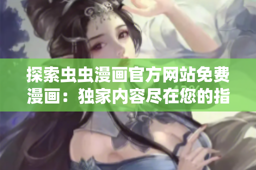 探索虫虫漫画官方网站免费漫画：独家内容尽在您的指尖！