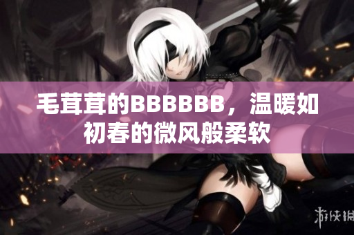 毛茸茸的BBBBBB，温暖如初春的微风般柔软