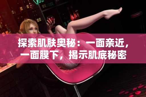 探索肌肤奥秘：一面亲近，一面膜下，揭示肌底秘密
