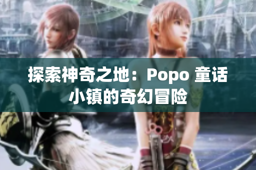 探索神奇之地：Popo 童话小镇的奇幻冒险