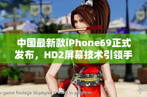 中国最新款iPhone69正式发布，HD2屏幕技术引领手机显示新潮流