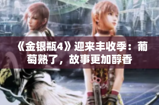 《金银瓶4》迎来丰收季：葡萄熟了，故事更加醇香