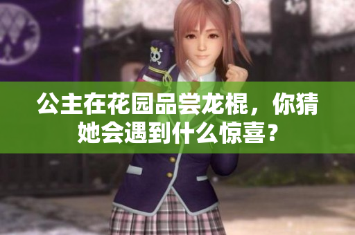 公主在花园品尝龙棍，你猜她会遇到什么惊喜？