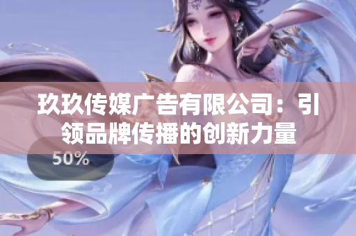 玖玖传媒广告有限公司：引领品牌传播的创新力量