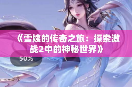 《雪姨的传奇之旅：探索激战2中的神秘世界》