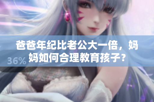 爸爸年纪比老公大一倍，妈妈如何合理教育孩子？