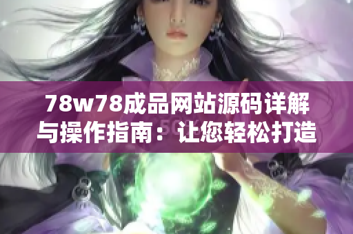 78w78成品网站源码详解与操作指南：让您轻松打造专属网站