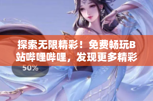 探索无限精彩！免费畅玩B站哔哩哔哩，发现更多精彩内容的绝佳方式！