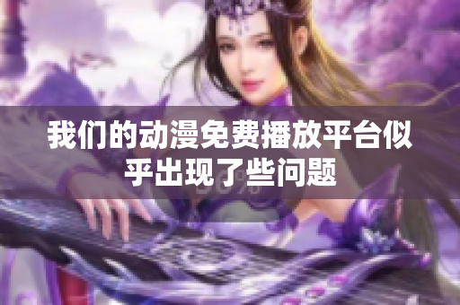 我们的动漫免费播放平台似乎出现了些问题