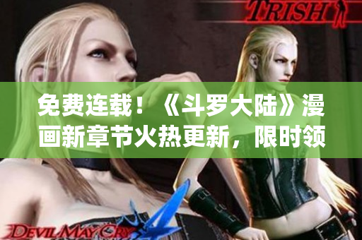 免费连载！《斗罗大陆》漫画新章节火热更新，限时领取六漫画App免费阅读！