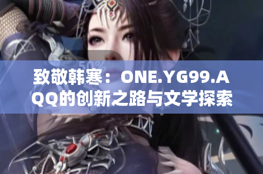 致敬韩寒：ONE.YG99.AQQ的创新之路与文学探索