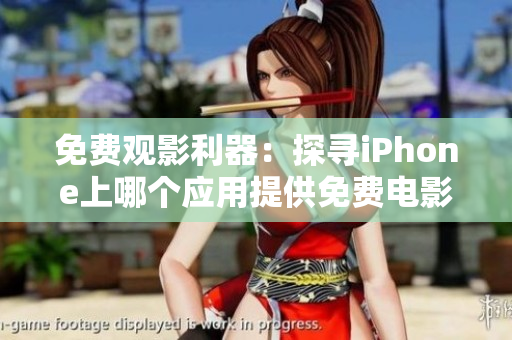 免费观影利器：探寻iPhone上哪个应用提供免费电影观看