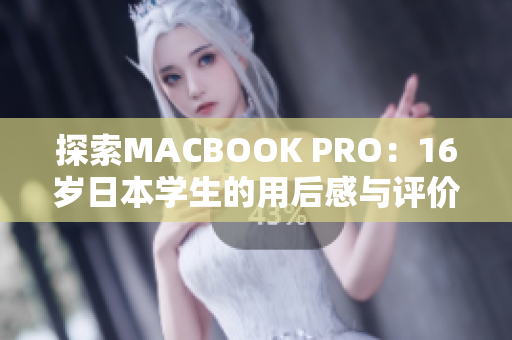 探索MACBOOK PRO：16岁日本学生的用后感与评价