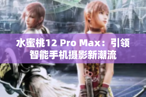 水蜜桃12 Pro Max：引领智能手机摄影新潮流