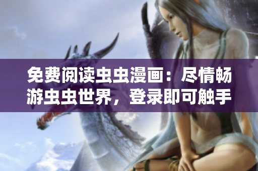 免费阅读虫虫漫画：尽情畅游虫虫世界，登录即可触手可及