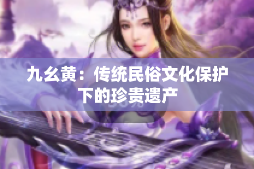 九幺黄：传统民俗文化保护下的珍贵遗产