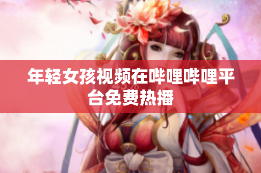 年轻女孩视频在哔哩哔哩平台免费热播