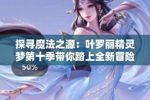 探寻魔法之源：叶罗丽精灵梦第十季带你踏上全新冒险