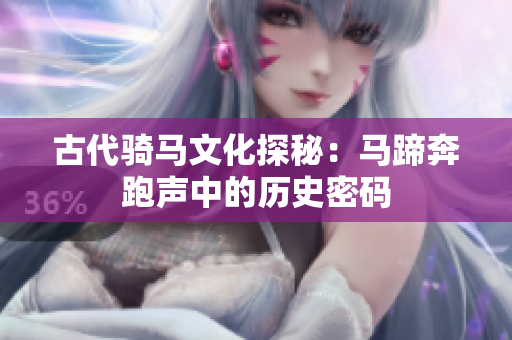 古代骑马文化探秘：马蹄奔跑声中的历史密码