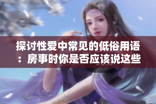 探讨性爱中常见的低俗用语：房事时你是否应该说这些话？
