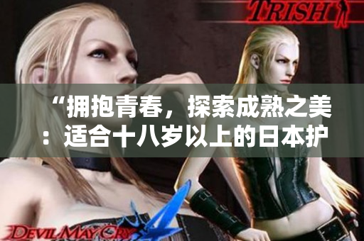 “拥抱青春，探索成熟之美：适合十八岁以上的日本护肤品推荐”