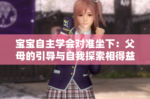 宝宝自主学会对准坐下：父母的引导与自我探索相得益彰