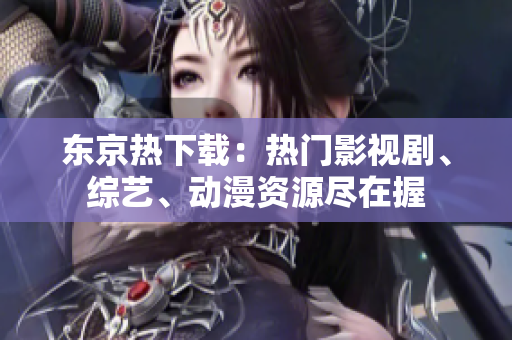 东京热下载：热门影视剧、综艺、动漫资源尽在握