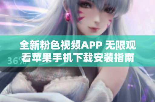 全新粉色视频APP 无限观看苹果手机下载安装指南