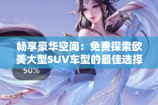 畅享豪华空间：免费探索欧美大型SUV车型的最佳选择