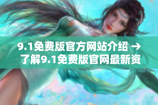 9.1免费版官方网站介绍 → 了解9.1免费版官网最新资讯和功能