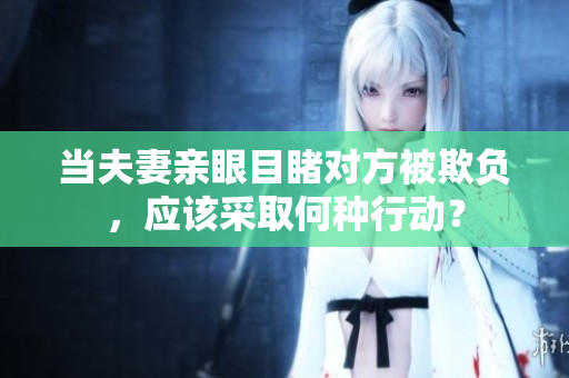当夫妻亲眼目睹对方被欺负，应该采取何种行动？