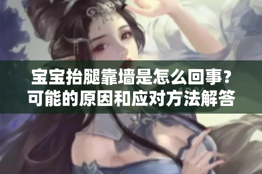 宝宝抬腿靠墙是怎么回事？可能的原因和应对方法解答