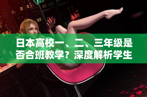 日本高校一、二、三年级是否合班教学？深度解析学生跨年级课程融合模式