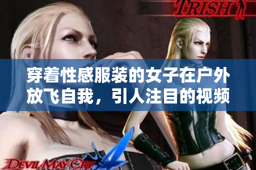 穿着性感服装的女子在户外放飞自我，引人注目的视频