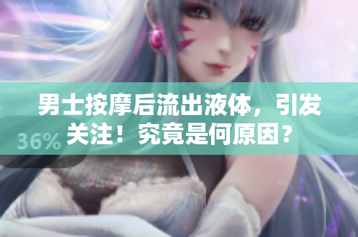 男士按摩后流出液体，引发关注！究竟是何原因？